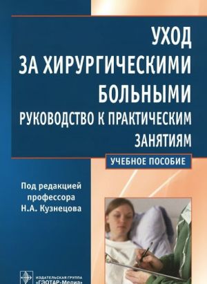 Ukhod za khirurgicheskimi bolnymi. Rukovodstvo k prakticheskim zanjatijam