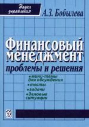 Finansovyj menedzhment: problemy i reshenija: Sbornik mini-tem dlja obsuzhdenija, testov, zadach, delovykh situatsij. , ispr