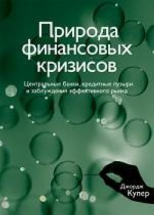 Природа финансовых кризисов. Центральные банки, кредитные пузыри и заблуждения эффективного рынка