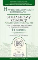Nauchno-prakticheskij kommentarij k Zemelnomu kodeksu Rossijskoj Federatsii s postatejnymi materialami i sudebnoj praktikoj