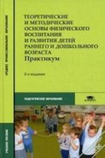 Teoreticheskie i metodicheskie osnovy fizicheskogo vospitanija i razvitija detej rannego i doshkolnogo vozrasta: praktikum. Uchebnoe posobie dlja studentov uchrezhdenij srednego professionalnogo obrazovanija