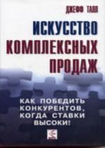 Искусство комплексных продаж. Как победить конкурентов, когда ставки высоки