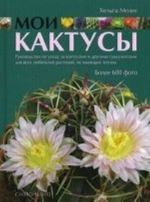 Moi Kaktusy. Rukovodstvo po ukhodu za kaktusami i drugimi sukkulentami dlja vsekh ljubitelej rastenij, ne imejuschikh teplits. Bolee 600 foto