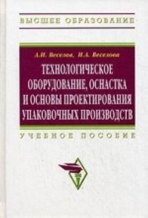 Tekhnologicheskoe oborudovanie, osnastka i osnovy proektirovanija upakovochnykh proizvodstv. Uchebnoe posobie. Grif UMO MO RF