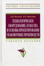 Технологическое оборудование, оснастка и основы проектирования упаковочных производств. Учебное пособие. Гриф УМО МО РФ