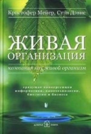 Живая организация. Компания как живой организм. Грядущая конвергенция информатики, нанотехнологии, биологии и бизнеса