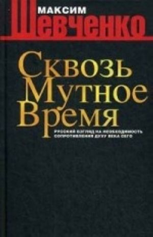 Skvoz mutnoe vremja. Russkij vzgljad na neobokhodimost soprotivlenija dukhu veka sego