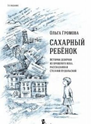 Sakharnyj rebenok. Istorija devochki iz proshlogo veka, rasskazannaja Stelloj Nudolskoj