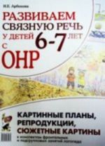 Развиваем связную речь у детей 6-7 лет с ОНР. Картинные планы, репродукции, сюжетные картины к конспектам фронтальных и подгрупповых занятий логопеда