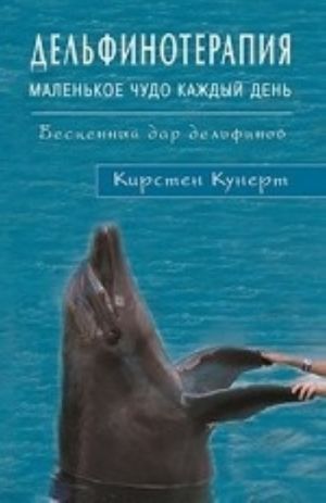 Дельфинотерапия. Маленькое чудо каждый день. Бесценный дар дельфинов