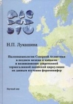 Paleookeanologija Severnoj Atlantiki v pozdnem mezozoe i kajnozoe i vozniknovenie sovremennoj termogalinnoj okeanskoj tsirkuljatsii po dannym izuchenija foraminifer