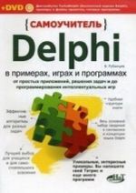 Samouchitel Delphi v primerakh, igrakh i programmakh. Ot prostykh prilozhenij, reshenija zadach i do programmirovanija intellektualnykh igr