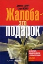 Zhaloba - eto podarok. Kak sokhranit lojalnost klientov v slozhnykh situatsijakh