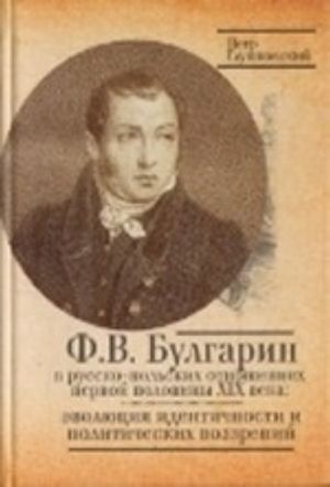 F. V. Bulgarin v russko-polskikh otnoshenijakh pervoj poloviny XIKh veka. Evoljutsija identichnosti i politicheskikh vozzrenij