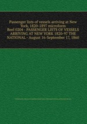 Passenger lists of vessels arriving at New York, 1820-1897 microform. Reel 0204 - PASSENGER LISTS OF VESSELS ARRIVING AT NEW YORK 1820-97 THE NATIONAL - August 16-September 17, 1860