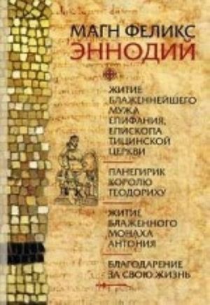 Zhitie blazhennejshego muzha Epifanija, episkopa Titsinskoj tserkvi. Panegirik korolju Teodorikhu. Zhitie blazhennogo monakha Antonija. Blagodarenie za svoju zhizn