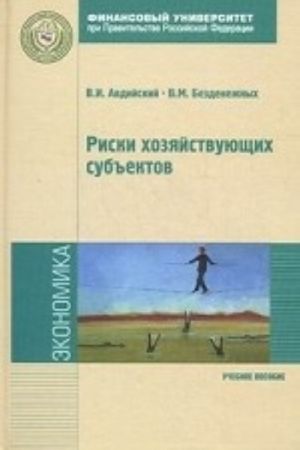 Riski khozjajstvujuschikh subektov: teoreticheskie osnovy, metodologii analiza, prognozirovanija i upravlenija. Uchebnoe posobie. Grif UMO vuzov Rossii