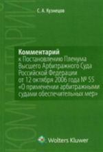 Kommentarij k Postanovleniju Plenuma Vysshego Arbitrazhnogo Suda Rossijskoj Federatsii ot 12 oktjabrja 2006 goda № 55 "O primenenii arbitrazhnymi sudami obespechitelnykh mer"