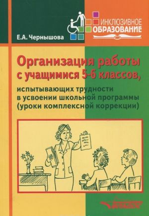 Организация работы с учащимися 5-6 кл., испытывающих трудности в усвоении школьной программы (уроки комплексной коррекции). Учебное пособие