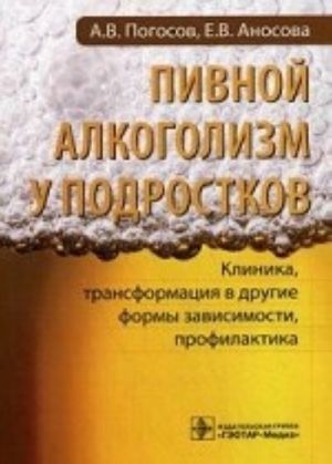 Pivnoj alkogolizm u podrostkov. Klinicheskaja kartina, transformatsija v drugie formy zavisimosti, profilaktika