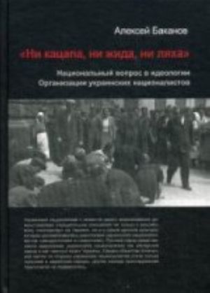 Ни кацапа, ни жида, ни ляха. Национальный вопрос в идеологии Организации украинских националистов, 1929-1945 гг