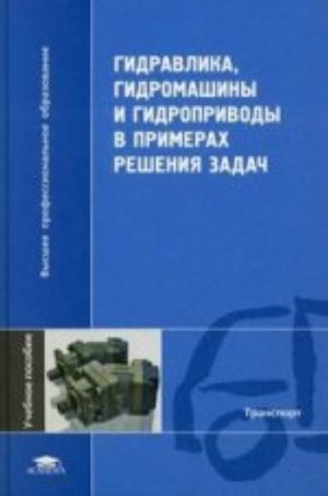 Гидравлика, гидромашины и гидроприводы в примерах: учебное пособие