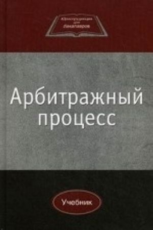 Арбитражный процесс. Учебник для студентов вузов, обучающихся по направлению 030900 " Юриспруденция" . Гриф УМЦ " Профессиональный учебник"