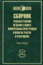 Sbornik sudebnykh reshenij po delam o zaschite izbiratelnykh prav grazhdan i prava na uchastie v referendume. Chast 2