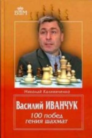 Vasilij Ivanchuk. 100 pobed genija shakhmat