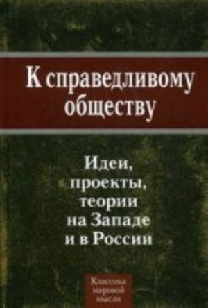 K spravedlivomu obschestvu. Idei, proekty, teorii na Zapade i v Rossii