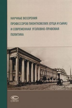 Nauchnye vozzrenija professorov Piontkovskikh (ottsa i syna) i sovremennaja ugolovno-pravovaja politika