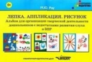 Lepka. Applikatsija. Risunok. Albom dlja organizatsii tvorcheskoj dejatelnosti doshkolnikov s nedostatkami razvitija slukha i ZPR (+ metodicheskie rekomendatsii)