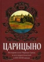 Царицыно. История села Черная Грязь и его окрестностей в XVI-XVIII вв