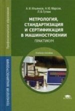 Metrologija, standartizatsija i sertifikatsija v mashinostroenii. Praktikum. Uchebnoe posobie dlja studentov uchrezhdenij srednego professionalnogo obrazovanija