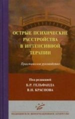 Ostrye psikhicheskie rasstrojstva v intensivnoj terapii: Prakticheskoe rukovodstvo dlja anesteziologov-reanimatologov, khirurgov, nevrologov i psikhiatrov