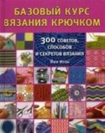 Bazovyj kurs vjazanija krjuchkom. 300 sovetov, sposobov i sekretov vjazanija