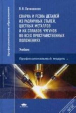 Svarka i rezka detalej iz razlichnykh stalej, tsvetnykh metallov i ikh splavov, chugunnov vo vsekh prostranstvennykh polozhenijakh: Uchebnik