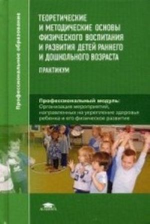 Teoreticheskie i metodicheskie osnovy fizicheskogo vospitanija i razvitija detej rannego i doshkolnogo vozrasta. Praktikum. Uchebnoe posobie dlja studentov uchrezhdenij srednego professionalnogo obrazovanija