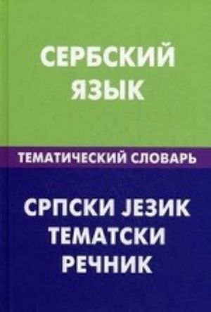 Serbskij jazyk. Tematicheskij slovar. 20000 slov i predlozhenij. S transkriptsiej serbskikh slov. S russkim i serbskim ukazateljami