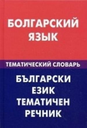 Bolgarskij jazyk. Tematicheskij slovar. 20000 slov i predlozhenij. S transkriptsiej bolgarskikh slov. S russkim i bolgarskim ukazateljami