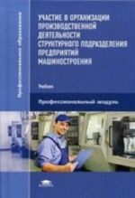 Участие в организации производственной деятельности структурного подразделения предприятий машиностроения. Учебник для студентов учреждений среднего профессионального образования