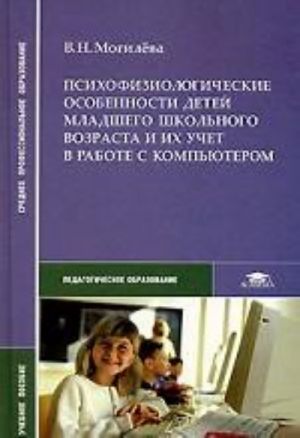 Психофизиологические особенности детей младшего школьного возраста и их учет в работе с компьютером. Учебное пособие для ССУЗов