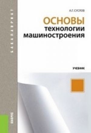 Основы технологии машиностроения.Уч.-М.: КноРус,2013.Доп. УМО