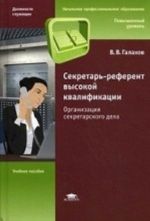 Sekretar-referent vysokoj kvalifikatsii. Organizatsija sekretarskogo dela. Uchebnoe posobie dlja uchaschikhsja uchrezhdenij nachalnogo professionalnogo obrazovanija. Grif Ekspertnogo soveta po professionalnomu obrazovaniju MO RF