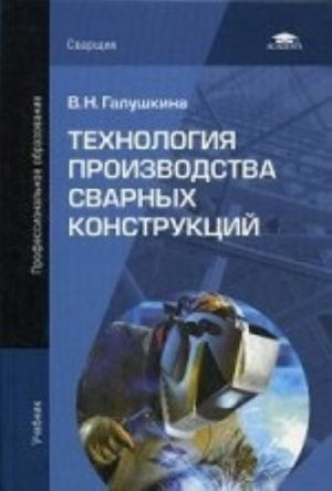 Технология производства сварных конструкций. Учебник для студентов учреждений среднего профессионального образования