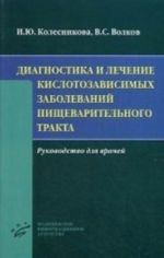 Diagnostika i lechenie kislotozavisimykh zabolevanij pischevaritelnogo trakta: Rukovodstvo dlja vrachej. Kolesnikova I. Ju