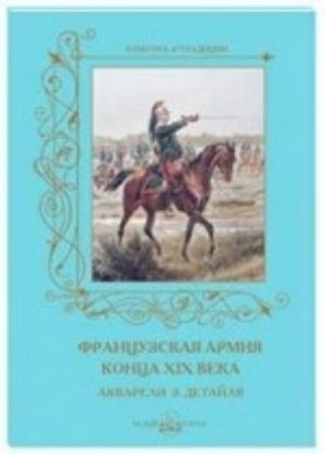 Frantsuzskaja armija kontsa XIX veka. Akvareli E. Detajlja