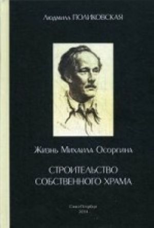 Zhizn Mikhaila Osorgina, ili Stroitelstvo sobstvennogo khrama