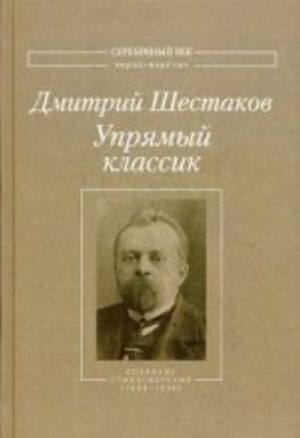 Uprjamyj klassik: Sbornik stikhotvorenij (1889-1934). Shestakov D