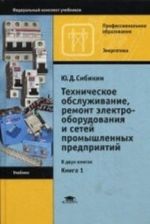 Tekhnicheskoe obsluzhivanie i remont elektrooborudovanija i setej promyshlennykh predprijatij. Uchebnik dlja studentov uchrezhdenij srednego professionalnogo obrazovanija. V 2-kh knigakh. Kniga 1